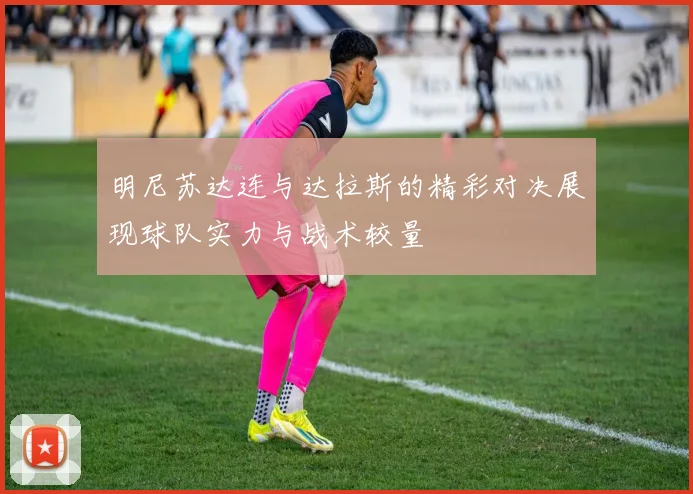 明尼苏达连与达拉斯的精彩对决展现球队实力与战术较量