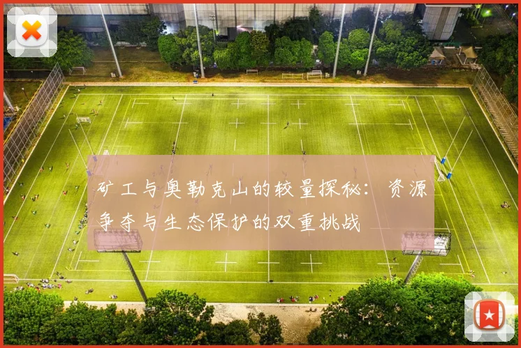 矿工与奥勒克山的较量探秘：资源争夺与生态保护的双重挑战