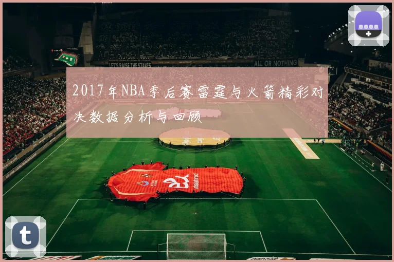 2017年NBA季后赛雷霆与火箭精彩对决数据分析与回顾