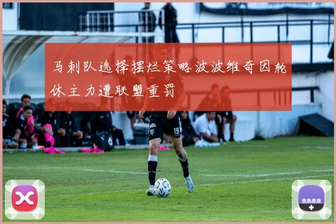 马刺队选择摆烂策略波波维奇因轮休主力遭联盟重罚