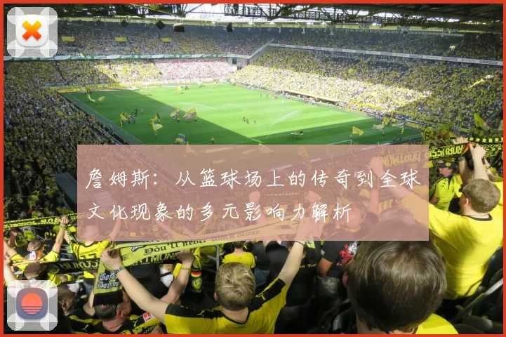 詹姆斯：从篮球场上的传奇到全球文化现象的多元影响力解析