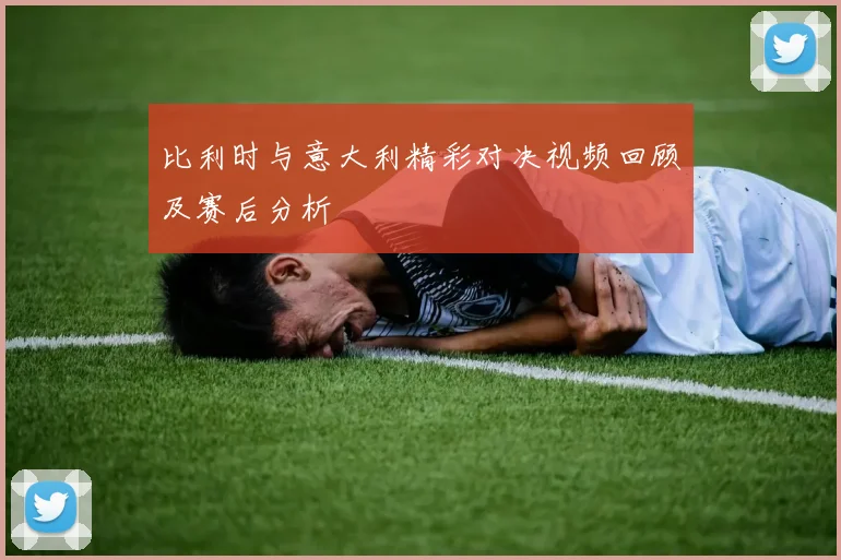 比利时与意大利精彩对决视频回顾及赛后分析