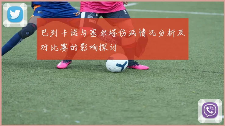 巴列卡诺与塞尔塔伤病情况分析及对比赛的影响探讨