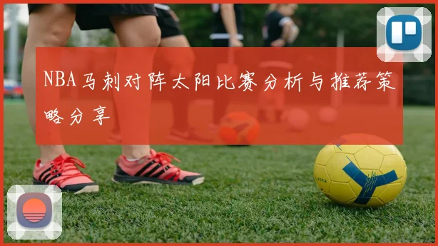 NBA马刺对阵太阳比赛分析与推荐策略分享