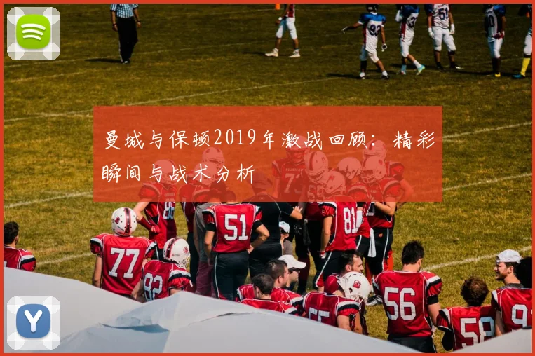 曼城与保顿2019年激战回顾：精彩瞬间与战术分析