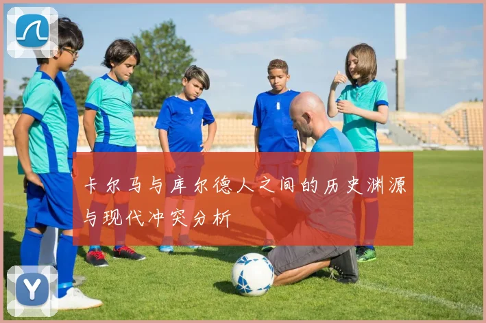 卡尔马与库尔德人之间的历史渊源与现代冲突分析