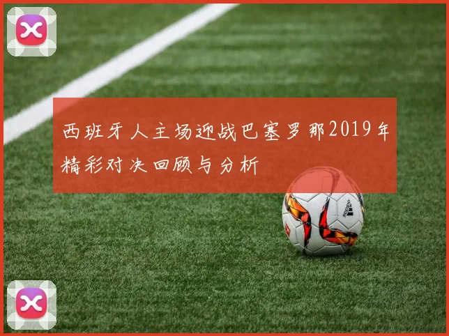 西班牙人主场迎战巴塞罗那2019年精彩对决回顾与分析