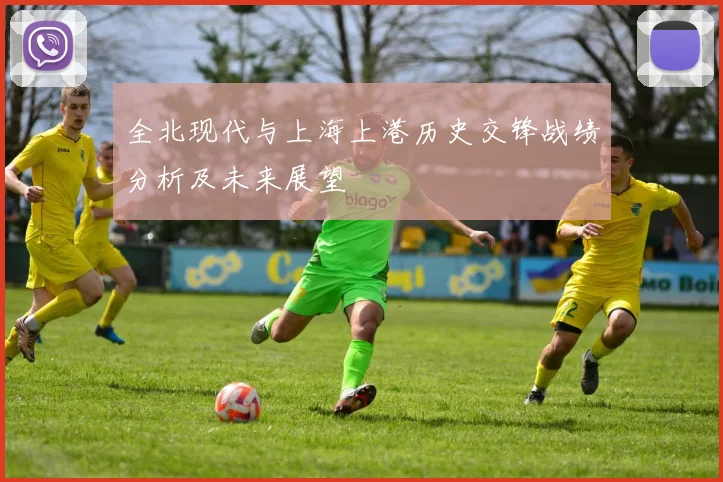 全北现代与上海上港历史交锋战绩分析及未来展望