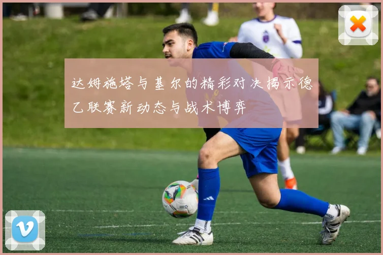 达姆施塔与基尔的精彩对决揭示德乙联赛新动态与战术博弈