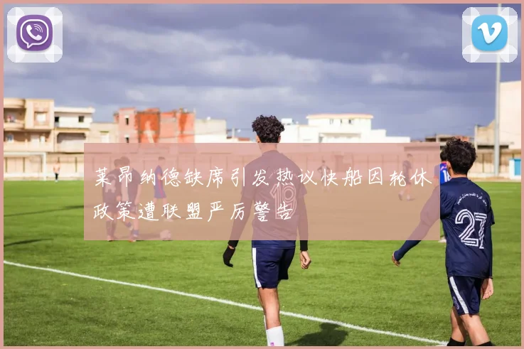 莱昂纳德缺席引发热议快船因轮休政策遭联盟严厉警告