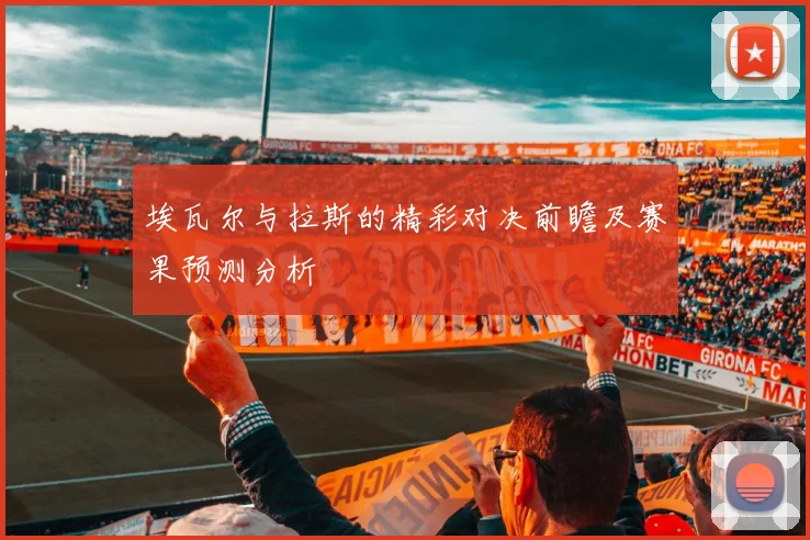 埃瓦尔与拉斯的精彩对决前瞻及赛果预测分析