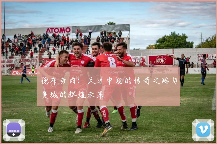 德布劳内：天才中场的传奇之路与曼城的辉煌未来
