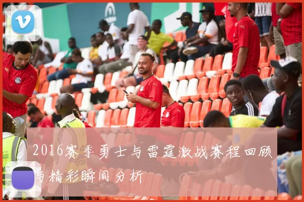 2016赛季勇士与雷霆激战赛程回顾与精彩瞬间分析