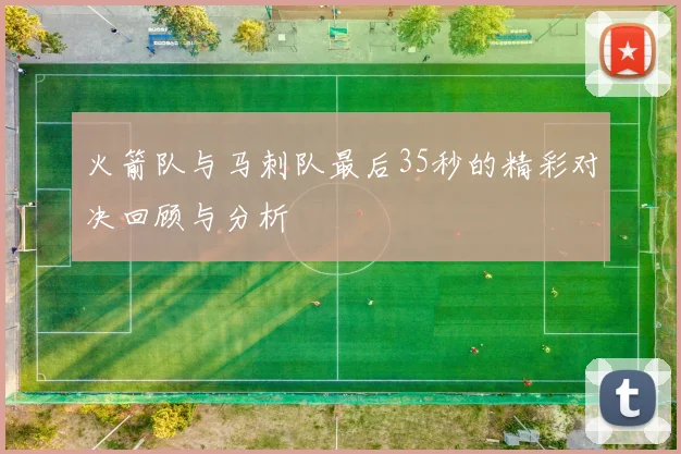 火箭队与马刺队最后35秒的精彩对决回顾与分析
