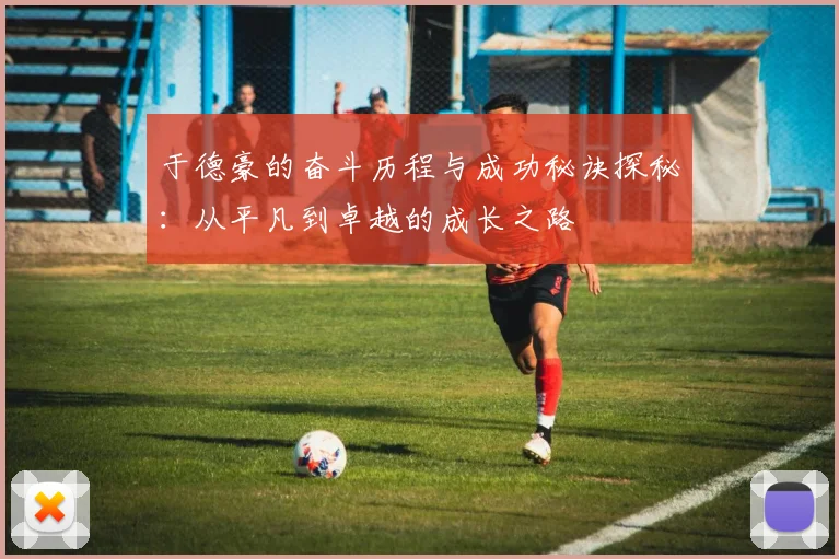 于德豪的奋斗历程与成功秘诀探秘：从平凡到卓越的成长之路