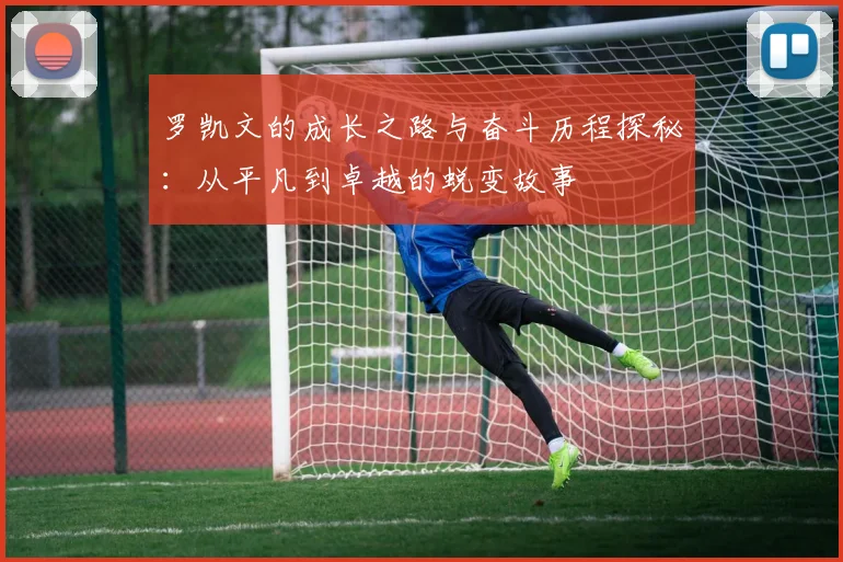 罗凯文的成长之路与奋斗历程探秘：从平凡到卓越的蜕变故事