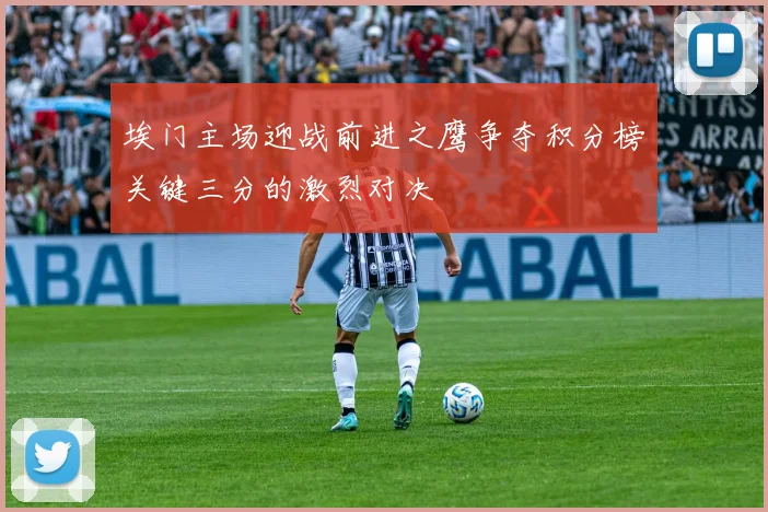 埃门主场迎战前进之鹰争夺积分榜关键三分的激烈对决